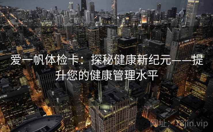 爱一帆体检卡：探秘健康新纪元——提升您的健康管理水平