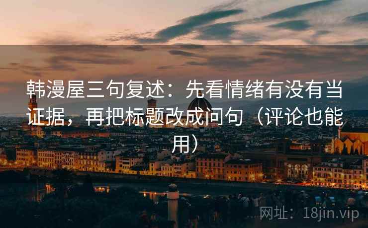 韩漫屋三句复述：先看情绪有没有当证据，再把标题改成问句（评论也能用）