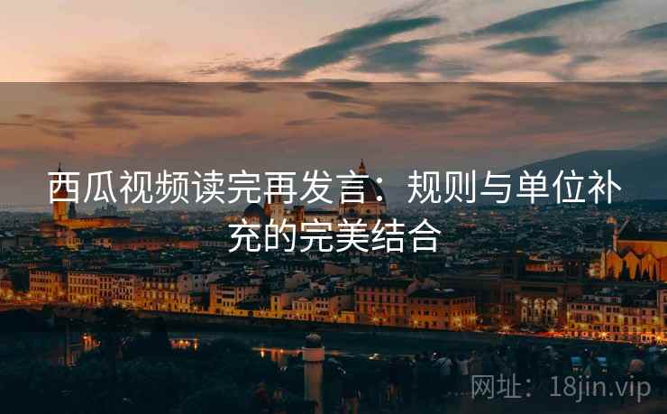 西瓜视频读完再发言：规则与单位补充的完美结合