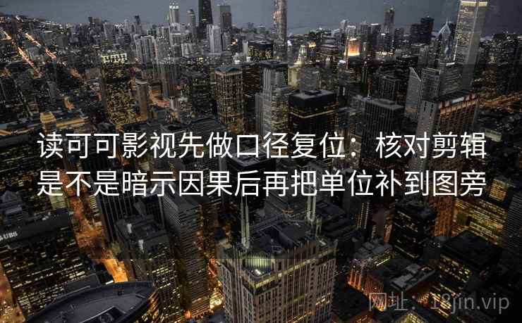 读可可影视先做口径复位：核对剪辑是不是暗示因果后再把单位补到图旁