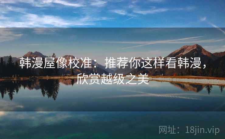 韩漫屋像校准：推荐你这样看韩漫，欣赏越级之美